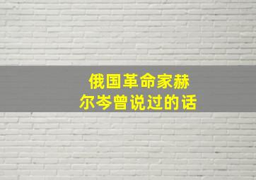 俄国革命家赫尔岑曾说过的话