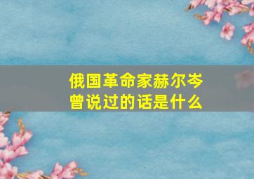 俄国革命家赫尔岑曾说过的话是什么