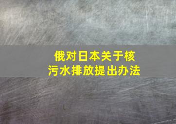 俄对日本关于核污水排放提出办法