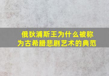 俄狄浦斯王为什么被称为古希腊悲剧艺术的典范