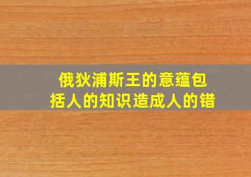 俄狄浦斯王的意蕴包括人的知识造成人的错