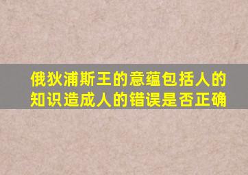 俄狄浦斯王的意蕴包括人的知识造成人的错误是否正确