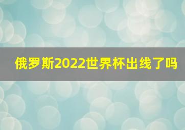 俄罗斯2022世界杯出线了吗