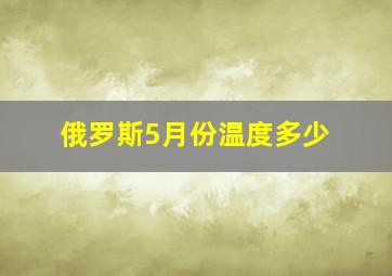 俄罗斯5月份温度多少