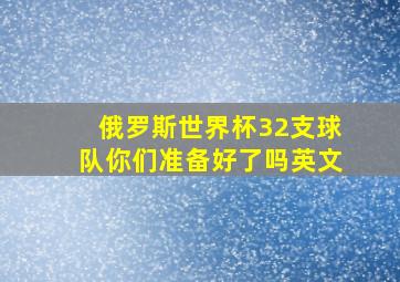 俄罗斯世界杯32支球队你们准备好了吗英文