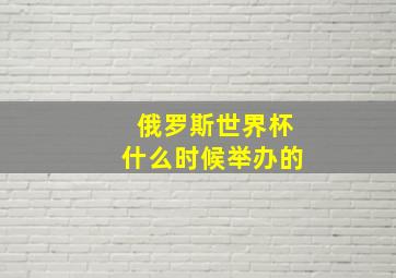 俄罗斯世界杯什么时候举办的