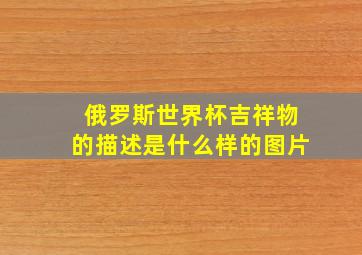 俄罗斯世界杯吉祥物的描述是什么样的图片