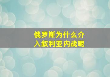 俄罗斯为什么介入叙利亚内战呢