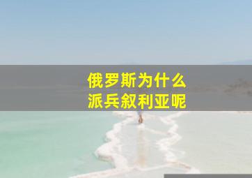 俄罗斯为什么派兵叙利亚呢