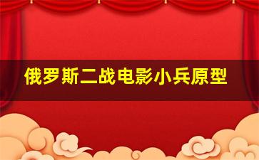 俄罗斯二战电影小兵原型