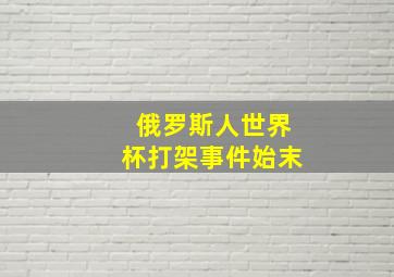 俄罗斯人世界杯打架事件始末