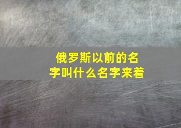 俄罗斯以前的名字叫什么名字来着