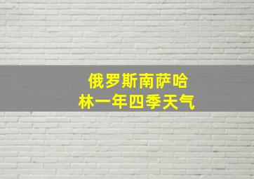 俄罗斯南萨哈林一年四季天气