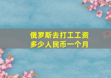 俄罗斯去打工工资多少人民币一个月