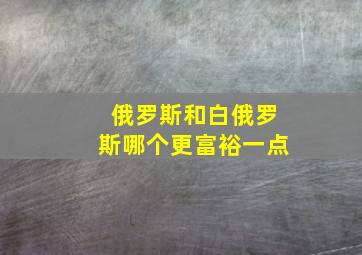 俄罗斯和白俄罗斯哪个更富裕一点