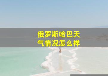 俄罗斯哈巴天气情况怎么样