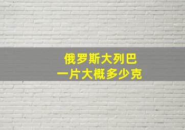 俄罗斯大列巴一片大概多少克