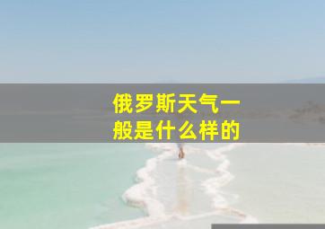 俄罗斯天气一般是什么样的