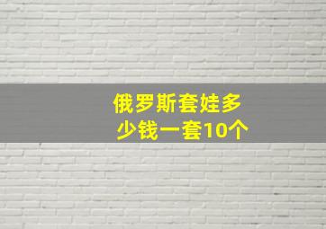 俄罗斯套娃多少钱一套10个