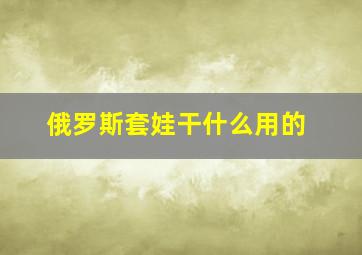 俄罗斯套娃干什么用的