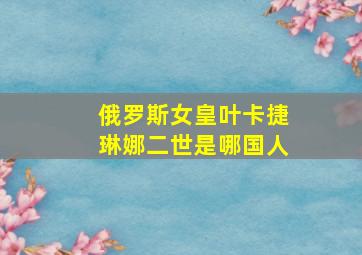 俄罗斯女皇叶卡捷琳娜二世是哪国人