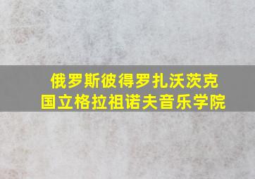 俄罗斯彼得罗扎沃茨克国立格拉祖诺夫音乐学院