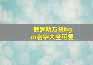 俄罗斯方块bgm名字大全可爱