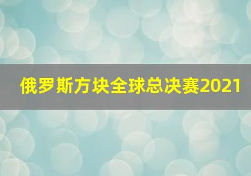 俄罗斯方块全球总决赛2021