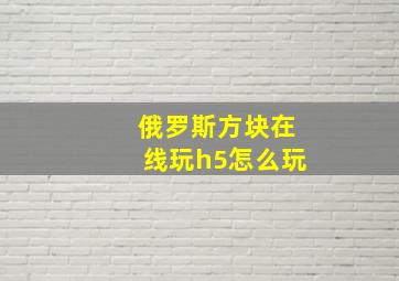 俄罗斯方块在线玩h5怎么玩