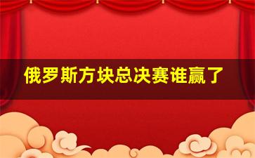 俄罗斯方块总决赛谁赢了