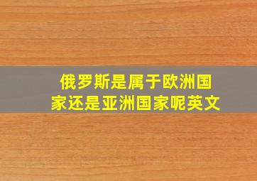 俄罗斯是属于欧洲国家还是亚洲国家呢英文