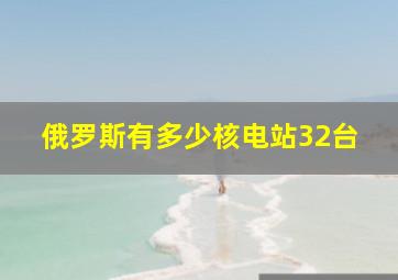 俄罗斯有多少核电站32台