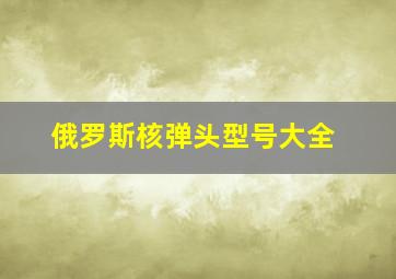 俄罗斯核弹头型号大全