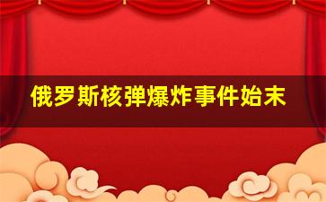 俄罗斯核弹爆炸事件始末