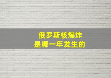 俄罗斯核爆炸是哪一年发生的