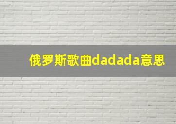 俄罗斯歌曲dadada意思