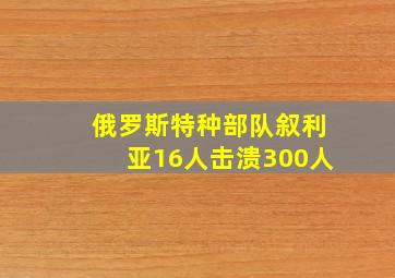 俄罗斯特种部队叙利亚16人击溃300人