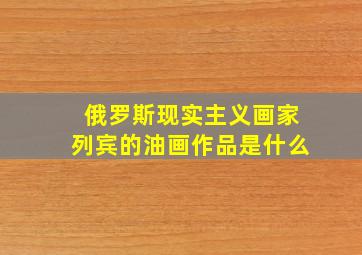 俄罗斯现实主义画家列宾的油画作品是什么