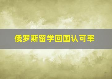 俄罗斯留学回国认可率