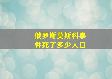 俄罗斯莫斯科事件死了多少人口