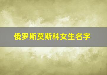 俄罗斯莫斯科女生名字