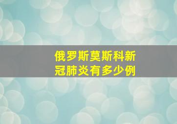 俄罗斯莫斯科新冠肺炎有多少例