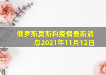 俄罗斯莫斯科疫情最新消息2021年11月12日