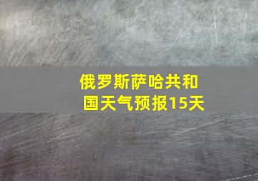 俄罗斯萨哈共和国天气预报15天