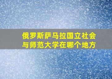 俄罗斯萨马拉国立社会与师范大学在哪个地方