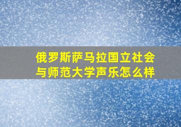 俄罗斯萨马拉国立社会与师范大学声乐怎么样