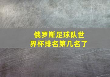 俄罗斯足球队世界杯排名第几名了