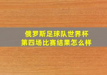 俄罗斯足球队世界杯第四场比赛结果怎么样