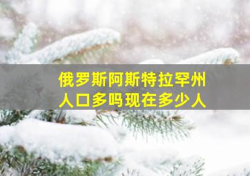 俄罗斯阿斯特拉罕州人口多吗现在多少人