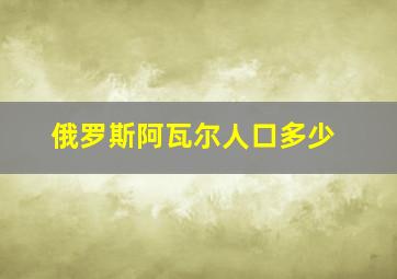 俄罗斯阿瓦尔人口多少